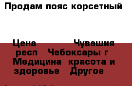 Продам пояс корсетный  › Цена ­ 3 300 - Чувашия респ., Чебоксары г. Медицина, красота и здоровье » Другое   